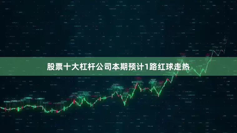 股票十大杠杆公司本期预计1路红球走热