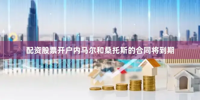 配资股票开户内马尔和桑托斯的合同将到期
