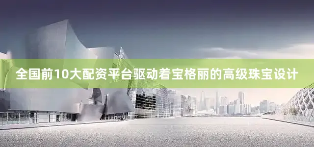 全国前10大配资平台驱动着宝格丽的高级珠宝设计
