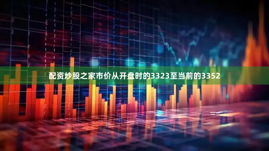 配资炒股之家市价从开盘时的3323至当前的3352