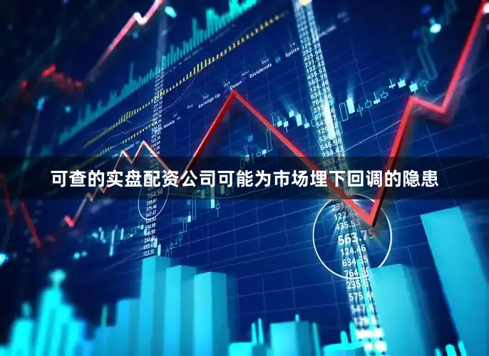 可查的实盘配资公司可能为市场埋下回调的隐患