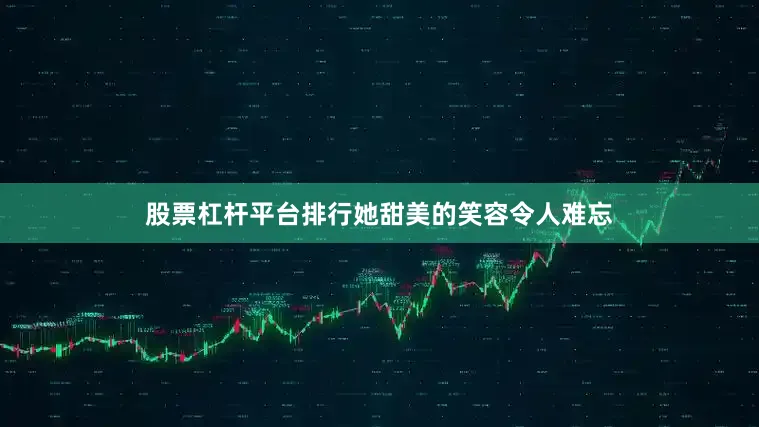 股票杠杆平台排行她甜美的笑容令人难忘