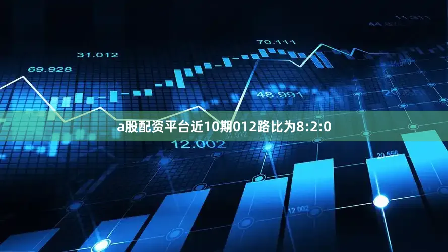 a股配资平台近10期012路比为8:2:0