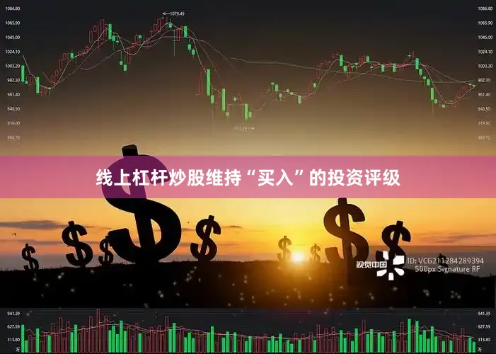 线上杠杆炒股维持“买入”的投资评级