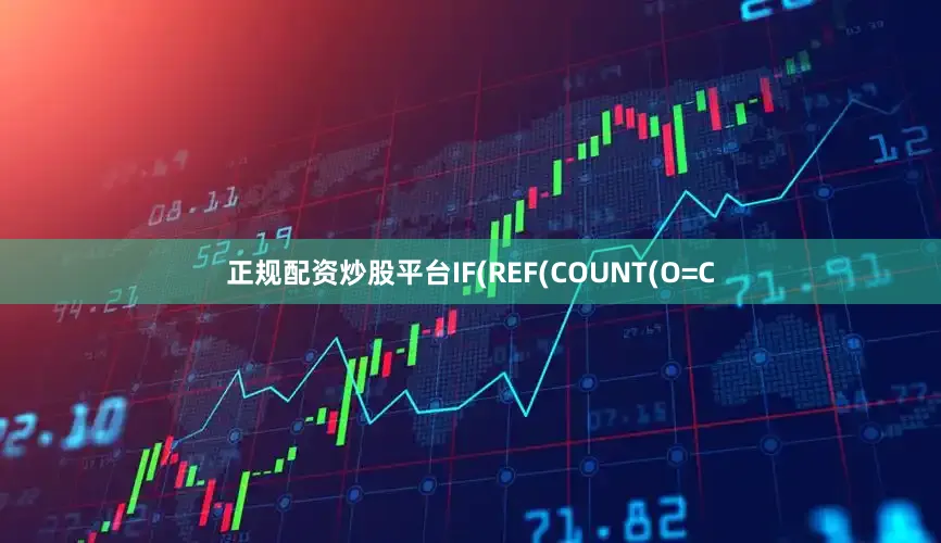 正规配资炒股平台IF(REF(COUNT(O=C