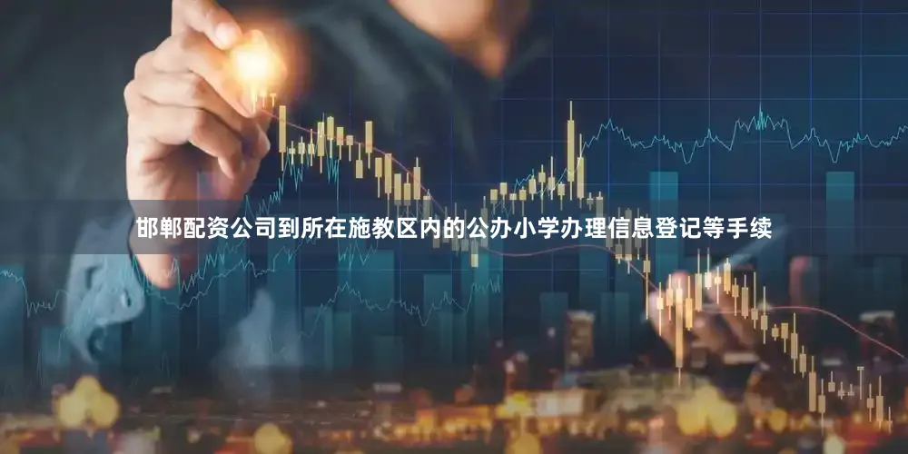 邯郸配资公司到所在施教区内的公办小学办理信息登记等手续