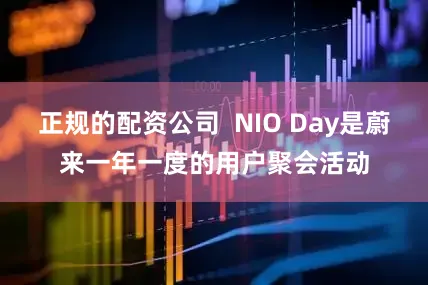 正规的配资公司  NIO Day是蔚来一年一度的用户聚会活动