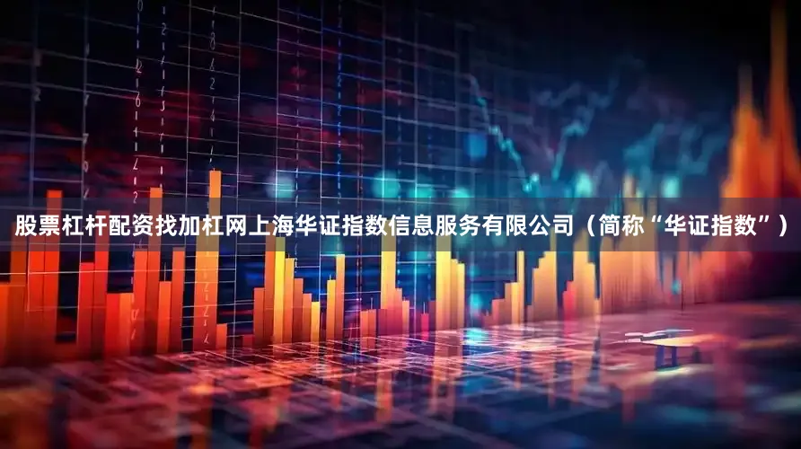 股票杠杆配资找加杠网上海华证指数信息服务有限公司（简称“华证指数”）