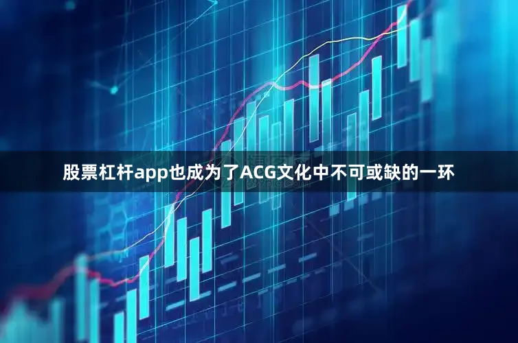 股票杠杆app也成为了ACG文化中不可或缺的一环