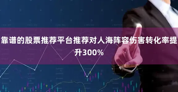 靠谱的股票推荐平台推荐对人海阵容伤害转化率提升300%