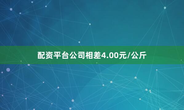 配资平台公司相差4.00元/公斤