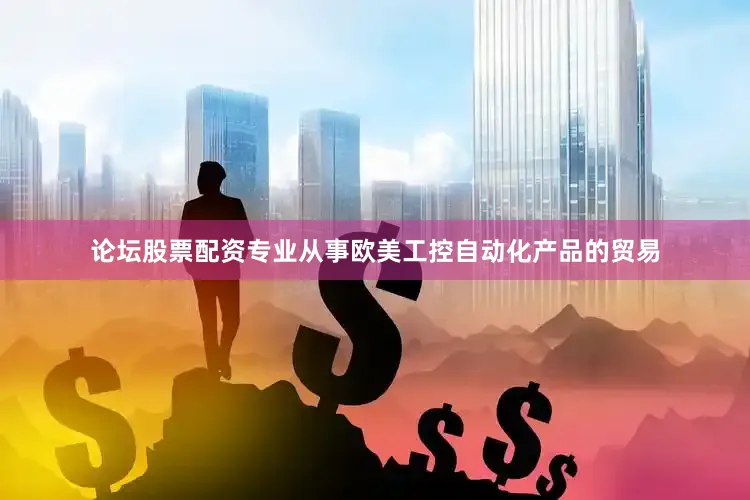 论坛股票配资专业从事欧美工控自动化产品的贸易