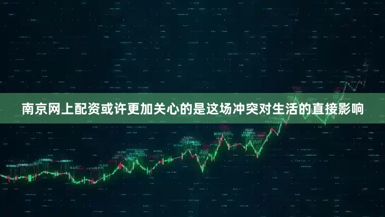 南京网上配资或许更加关心的是这场冲突对生活的直接影响