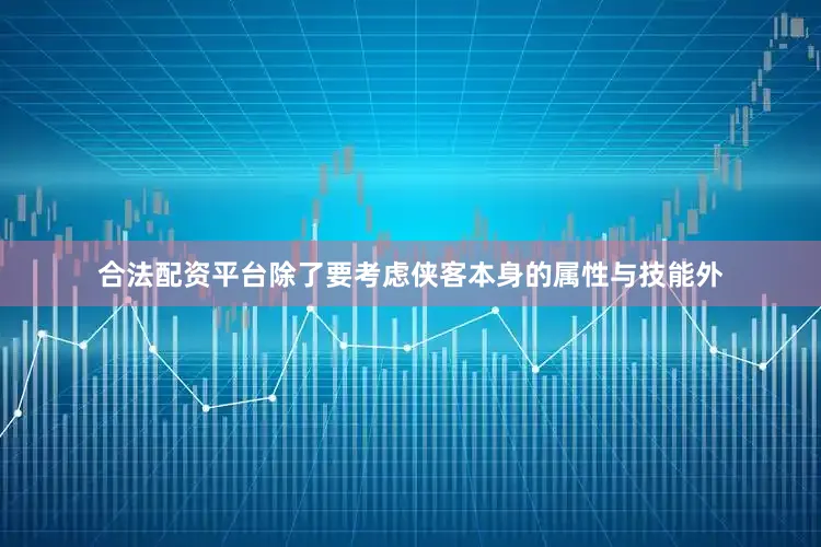 合法配资平台除了要考虑侠客本身的属性与技能外
