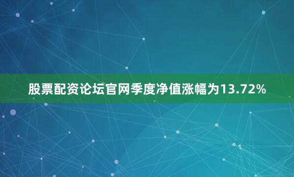 股票配资论坛官网季度净值涨幅为13.72%
