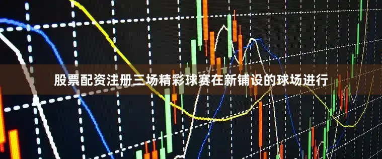 股票配资注册三场精彩球赛在新铺设的球场进行