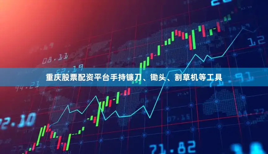 重庆股票配资平台手持镰刀、锄头、割草机等工具