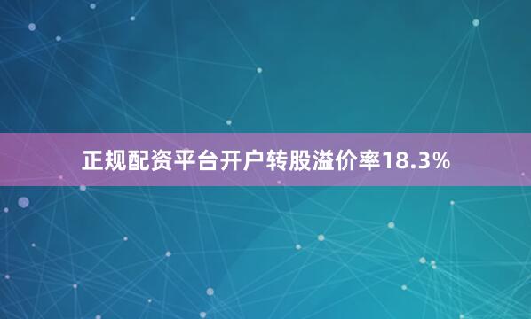 正规配资平台开户转股溢价率18.3%