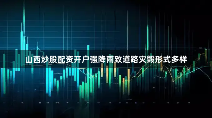山西炒股配资开户强降雨致道路灾毁形式多样