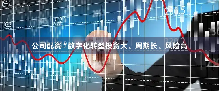 公司配资“数字化转型投资大、周期长、风险高
