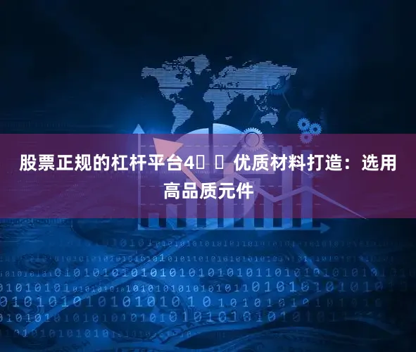 股票正规的杠杆平台4️⃣优质材料打造：选用高品质元件