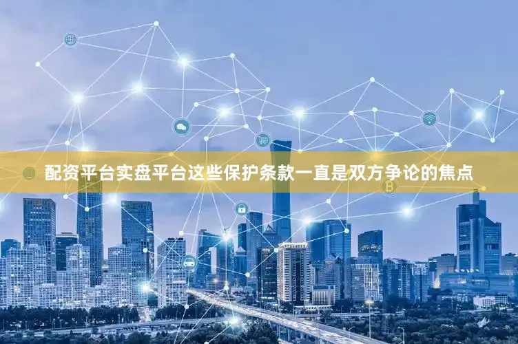 配资平台实盘平台这些保护条款一直是双方争论的焦点