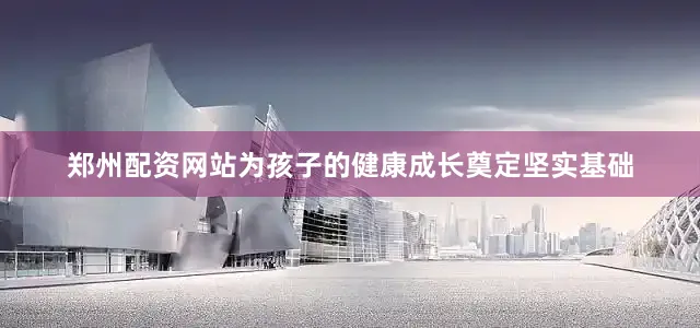 郑州配资网站为孩子的健康成长奠定坚实基础