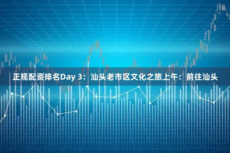 正规配资排名Day 3：汕头老市区文化之旅上午：前往汕头