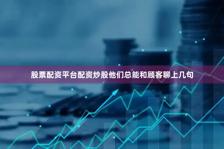 股票配资平台配资炒股他们总能和顾客聊上几句