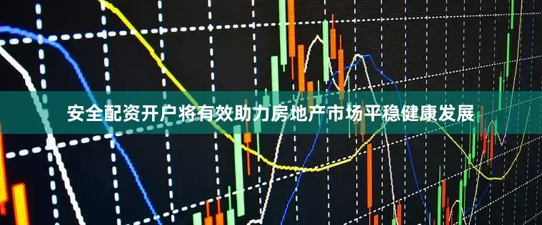 安全配资开户将有效助力房地产市场平稳健康发展