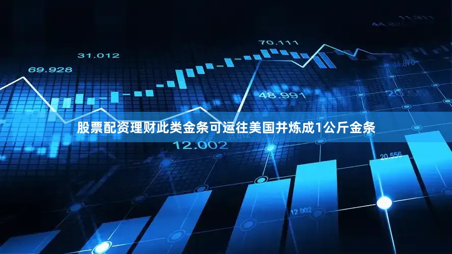 股票配资理财此类金条可运往美国并炼成1公斤金条