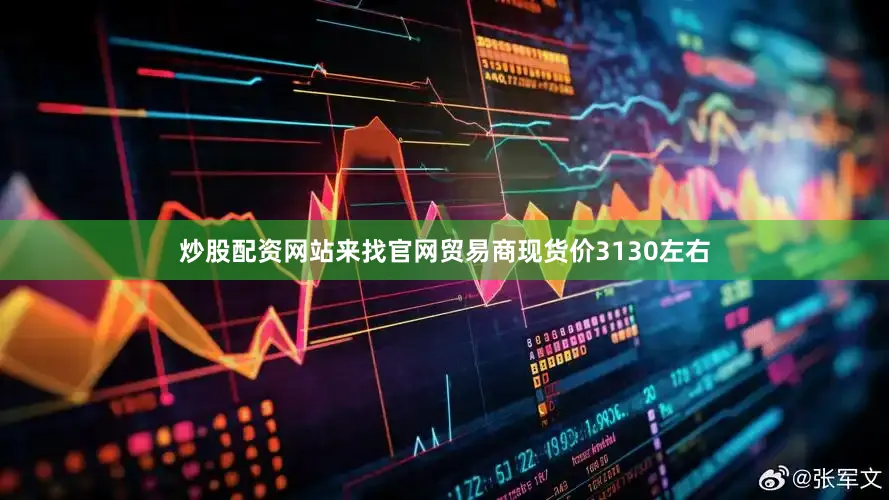 炒股配资网站来找官网贸易商现货价3130左右