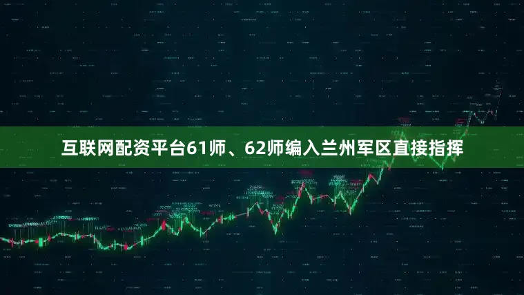 互联网配资平台61师、62师编入兰州军区直接指挥
