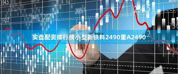 实盘配资排行榜小型新铁料2490重A2490