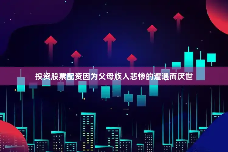 投资股票配资因为父母族人悲惨的遭遇而厌世