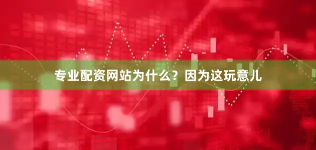 专业配资网站为什么？因为这玩意儿