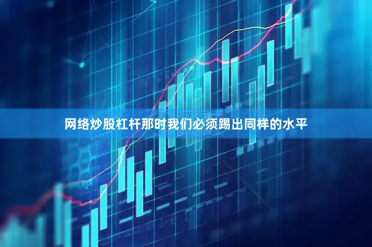 网络炒股杠杆那时我们必须踢出同样的水平
