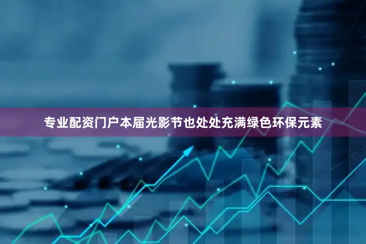 专业配资门户本届光影节也处处充满绿色环保元素