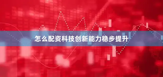 怎么配资科技创新能力稳步提升