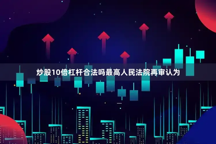 炒股10倍杠杆合法吗最高人民法院再审认为