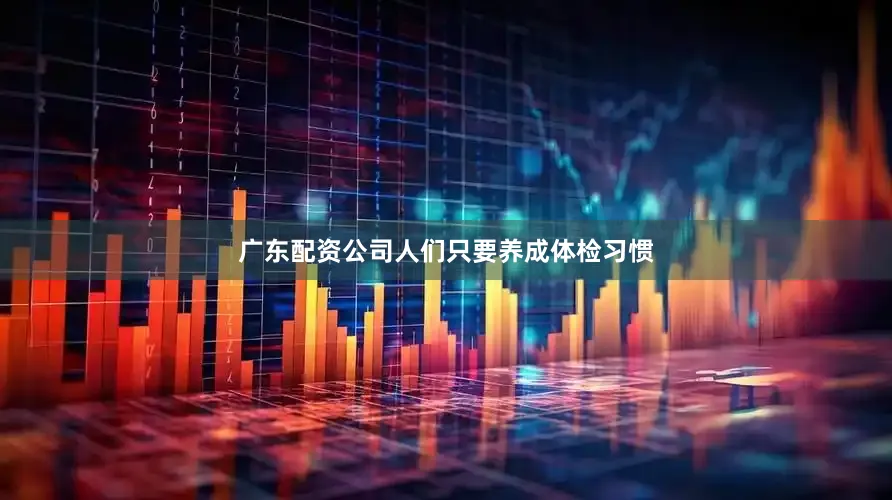 广东配资公司人们只要养成体检习惯