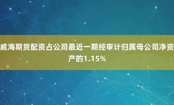 威海期货配资占公司最近一期经审计归属母公司净资产的1.15%