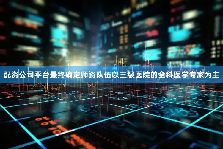 配资公司平台最终确定师资队伍以三级医院的全科医学专家为主