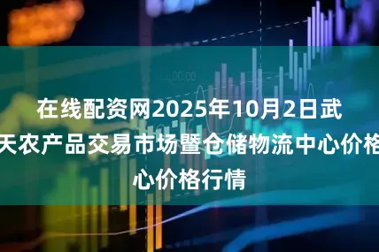 在线配资网2025年10月2日武威昊天农产品交易市场暨仓储物流中心价格行情