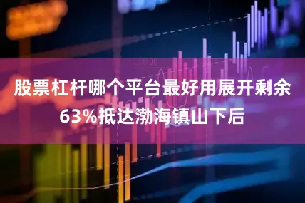 股票杠杆哪个平台最好用展开剩余63%抵达渤海镇山下后
