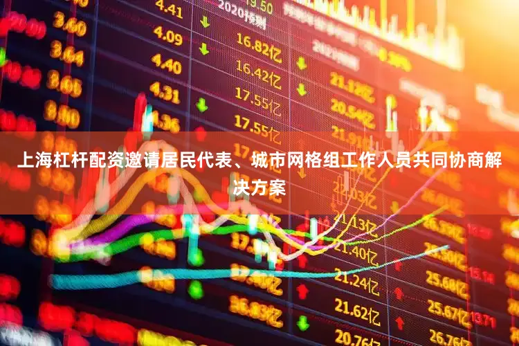 上海杠杆配资邀请居民代表、城市网格组工作人员共同协商解决方案