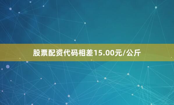 股票配资代码相差15.00元/公斤
