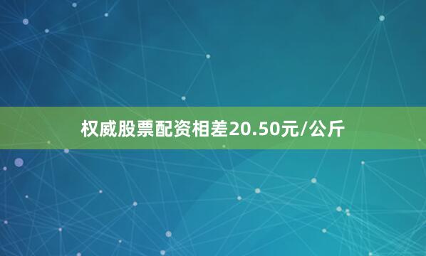 权威股票配资相差20.50元/公斤