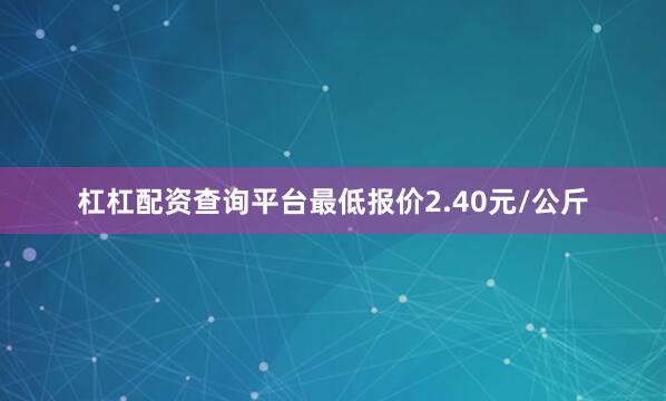 杠杠配资查询平台最低报价2.40元/公斤