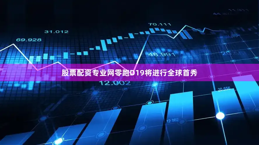 股票配资专业网零跑D19将进行全球首秀